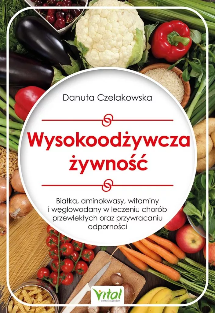 Wysokoodżywcza żywność. Białka, aminokwasy, witaminy i węglowodany w leczeniu chorób przewlekłych oraz przywracaniu odporności, Danuta Czelakowska