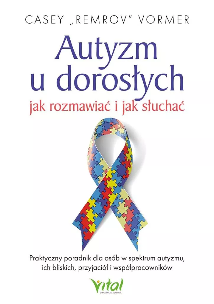 Autyzm u dorosłych – jak rozmawiać i jak słuchać Praktyczny poradnik dla osób w spektrum autyzmu, ich bliskich, przyjaciół i współpracowników Casey "Remrov" Vormer