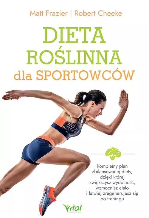 Dieta roślinna dla sportowców Kompletny plan zbilansowanej diety, dzięki której zwiększysz wydolność, wzmocnisz ciało i łatwiej zregenerujesz się po treningu Matt Frazier Robert Cheeke