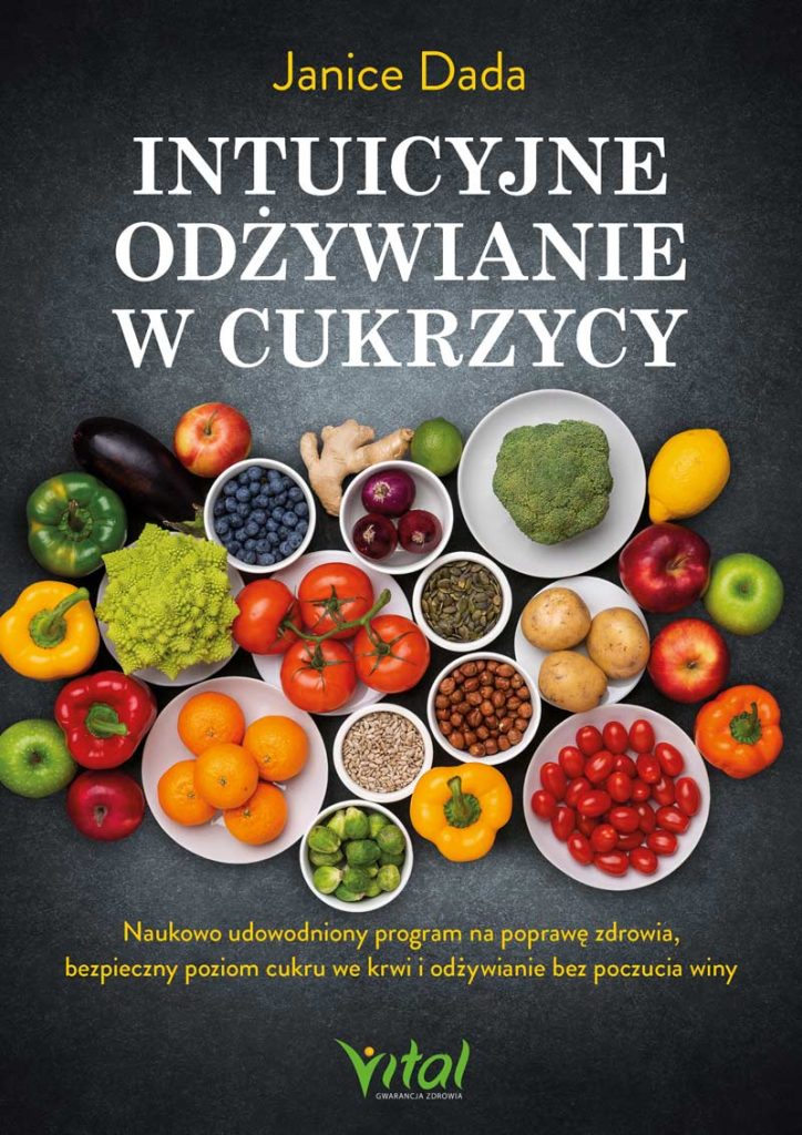 Intuicyjne odżywianie w cukrzycy Naukowo udowodniony program na poprawę zdrowia, bezpieczny poziom cukru we krwi i odżywianie bez poczucia winy Janice Dada