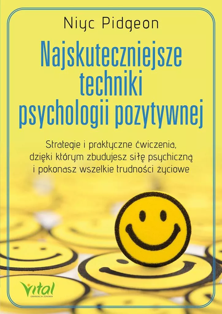 Najskuteczniejsze techniki psychologii pozytywnej Strategie i praktyczne ćwiczenia, dzięki którym zbudujesz siłę psychiczną i pokonasz wszelkie trudności życiowe Niyc Pidgeon
