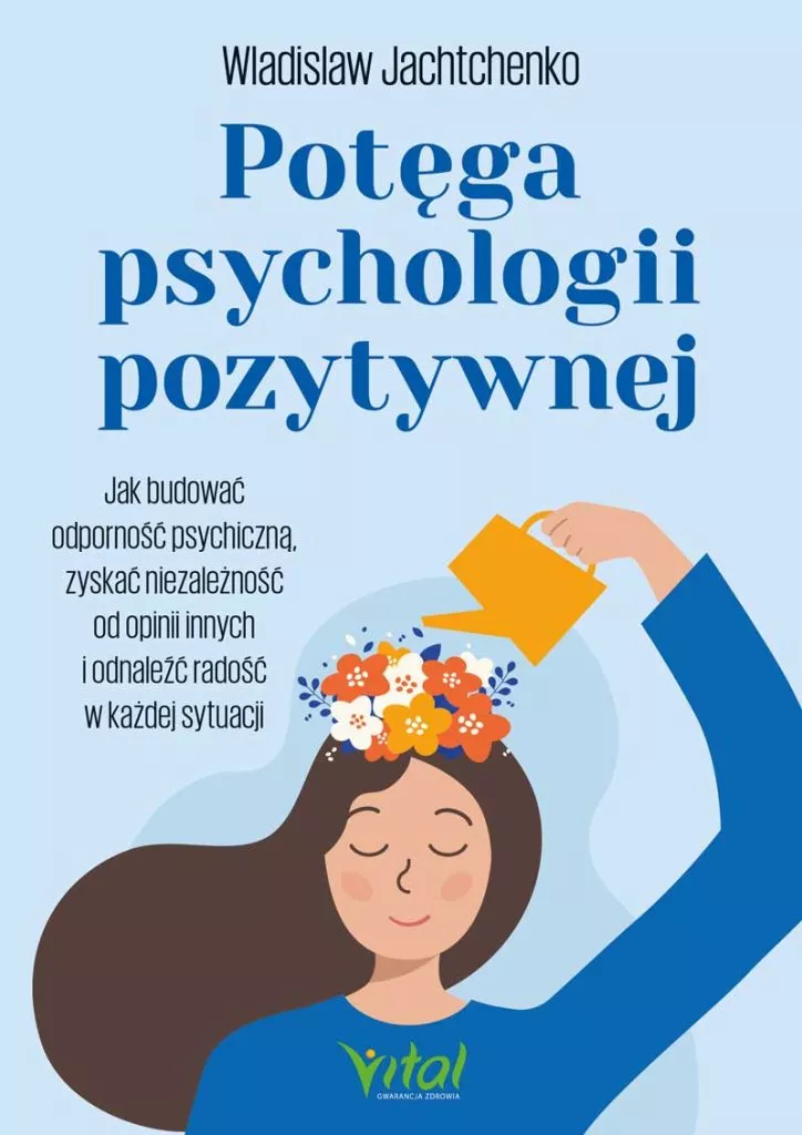 Potęga psychologii pozytywnej Jak budować odporność psychiczną, zyskać niezależność od opinii innych i odnaleźć radość w każdej sytuacji Wladislaw Jachtchenko
