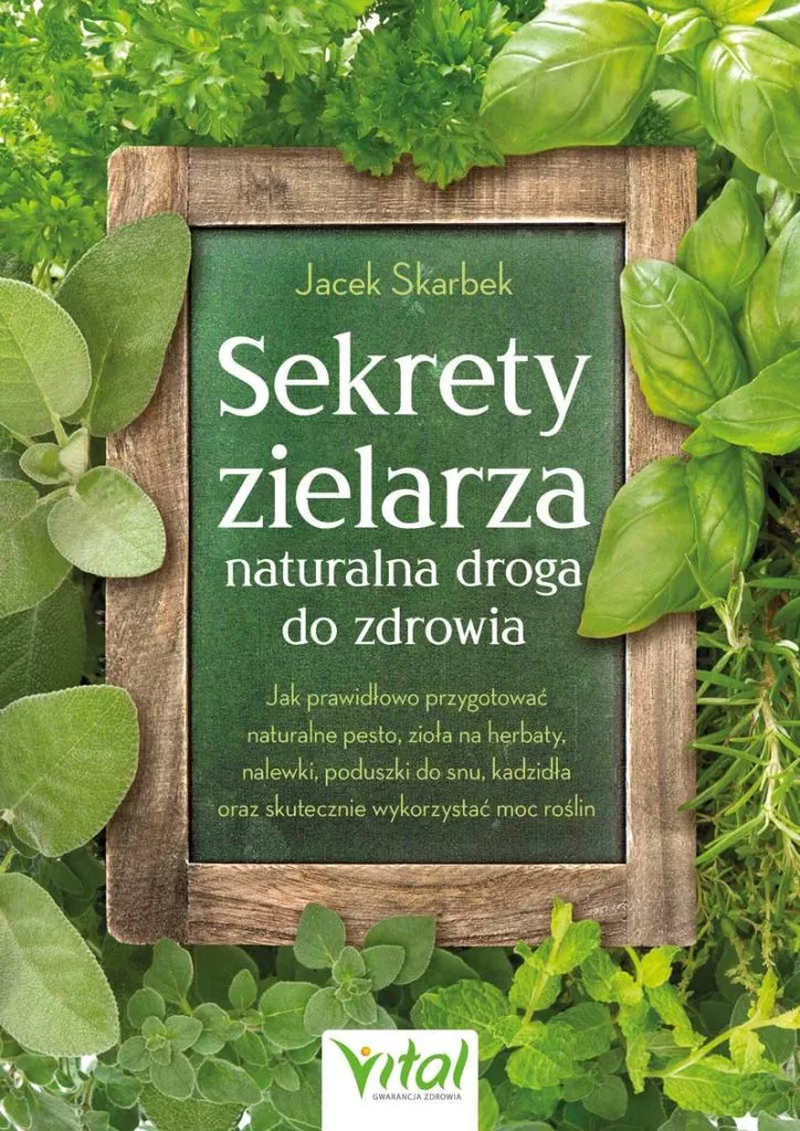Sekrety zielarza – naturalna droga do zdrowia. Jak prawidłowo przygotować naturalne pesto, zioła na herbaty, nalewki, poduszki do snu, kadzidła oraz skutecznie wykorzystać moc roślin, Jacek Skarbek