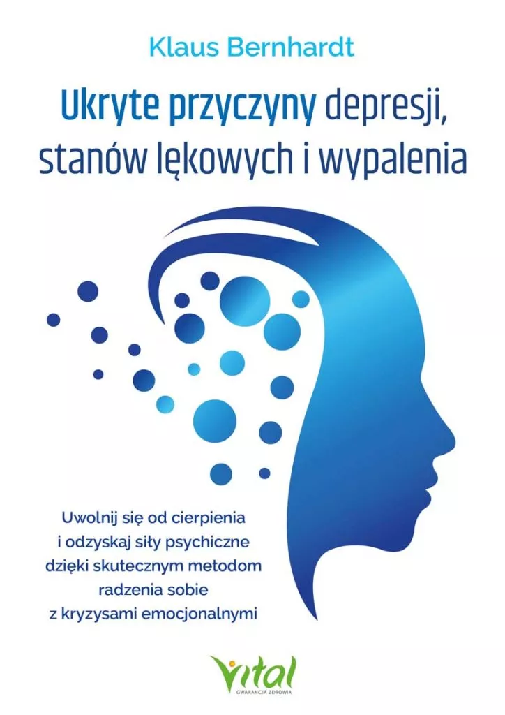 Ukryte przyczyny depresji, stanów lękowych i wypalenia Uwolnij się od cierpienia i odzyskaj siły psychiczne dzięki skutecznym metodom radzenia sobie z kryzysami emocjonalnymi Klaus Bernhardt
