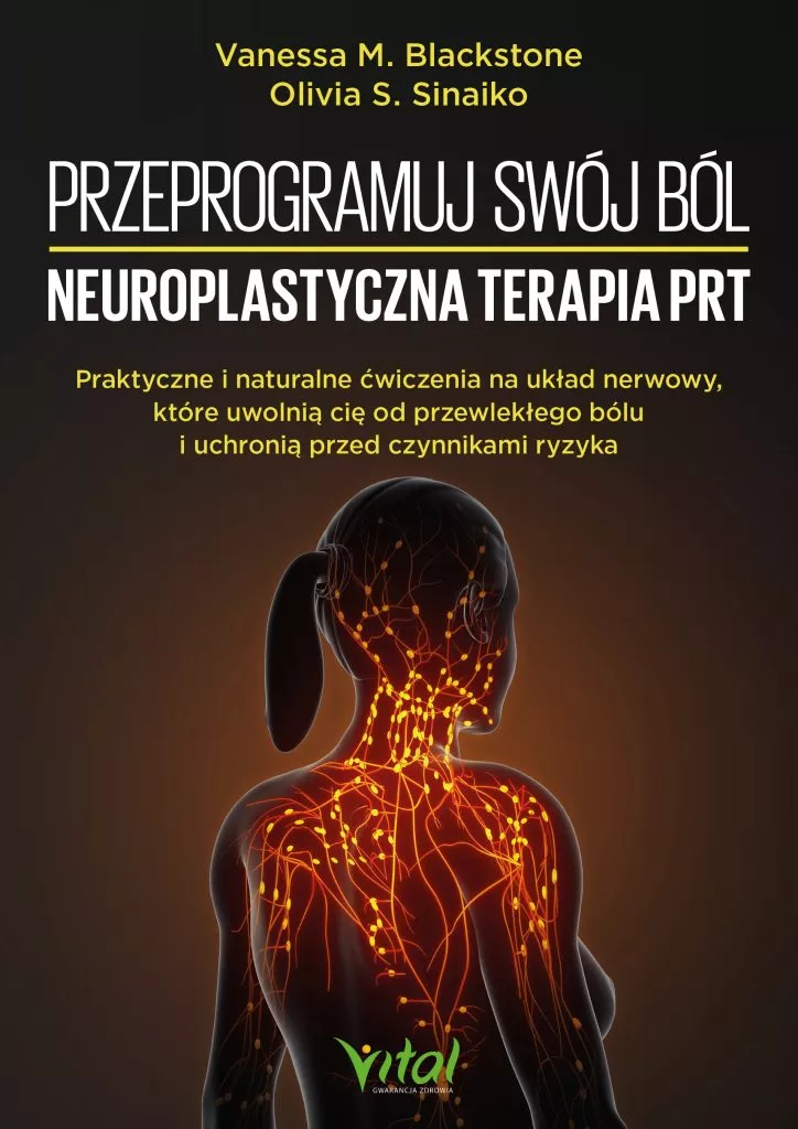 Przeprogramuj swój ból – neuroplastyczna terapia PRT Praktyczne i naturalne ćwiczenia na układ nerwowy, które uwolnią cię od przewlekłego bólu i uchronią przed czynnikami ryzyka Olivia S. Sinaiko Vanessa M. Blackstone
