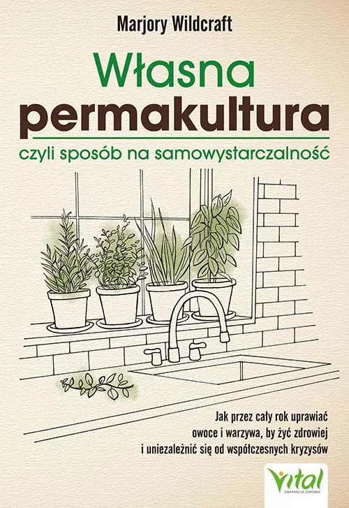 Własna permakultura, czyli sposób na samowystarczalność Jak przez cały rok uprawiać owoce i warzywa, by żyć zdrowiej i uniezależnić się od współczesnych kryzysów Marjory Wildcraft